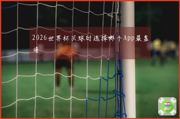 2026世界杯买球时选择哪个App最靠谱