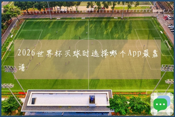 2026世界杯买球时选择哪个App最靠谱