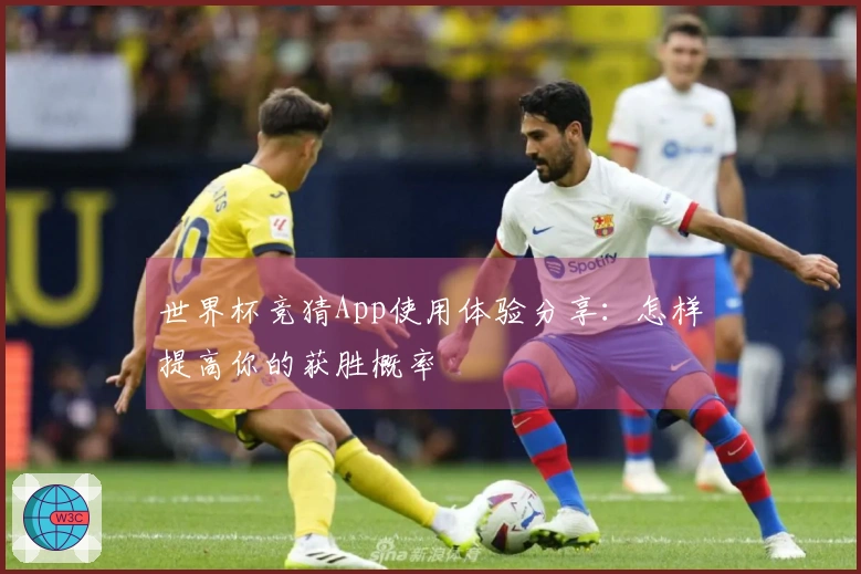世界杯竞猜App使用体验分享：怎样提高你的获胜概率