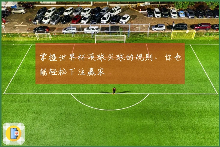掌握世界杯滚球买球的规则，你也能轻松下注赢家