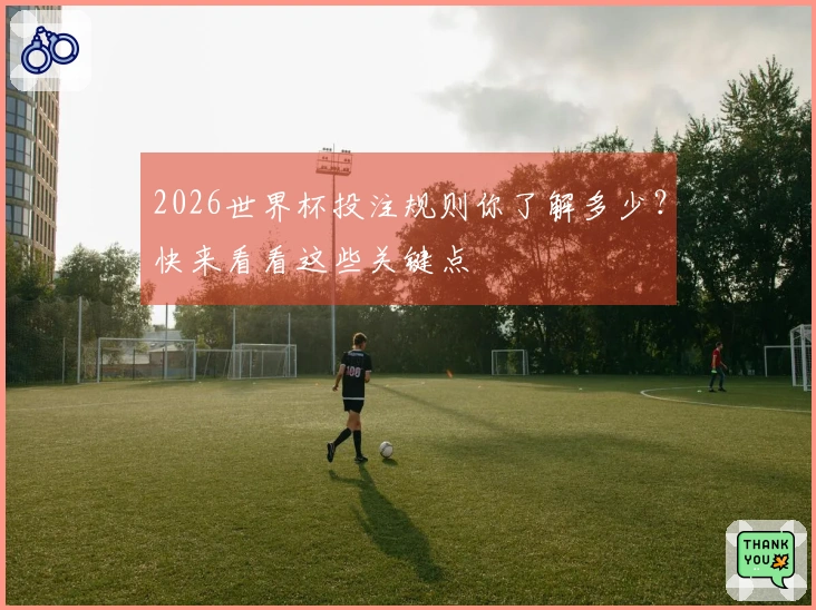 2026世界杯投注规则你了解多少？快来看看这些关键点