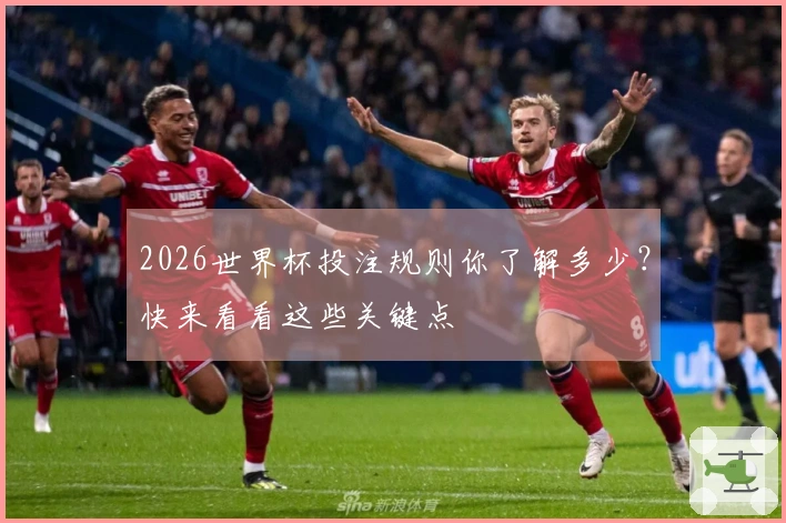 2026世界杯投注规则你了解多少？快来看看这些关键点