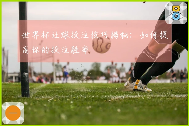 世界杯让球投注技巧揭秘：如何提高你的投注胜率