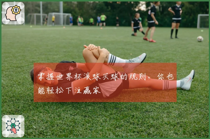 掌握世界杯滚球买球的规则，你也能轻松下注赢家