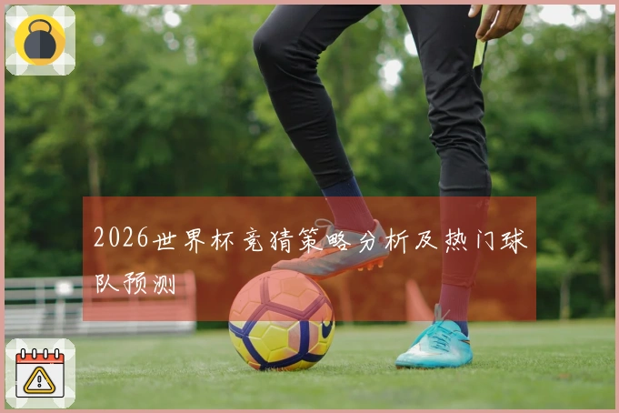 2026世界杯竞猜策略分析及热门球队预测